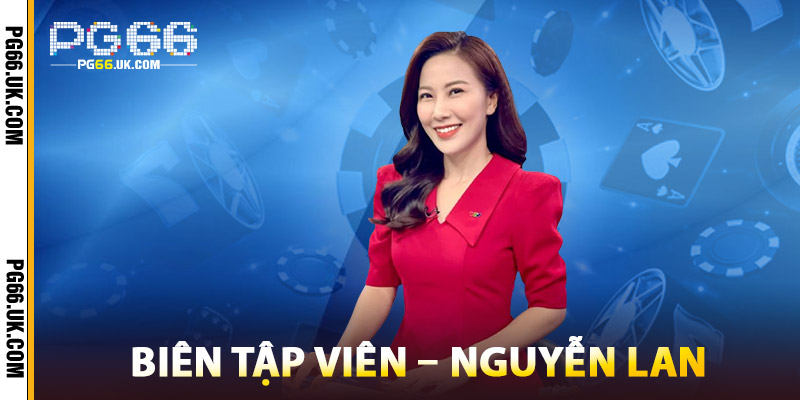 Biên Tập Viên – Nguyễn Lan cung cấp nội dung chất lượng