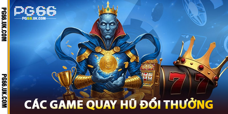 Các Game Quay Hũ Đổi Thưởng Tại PG66