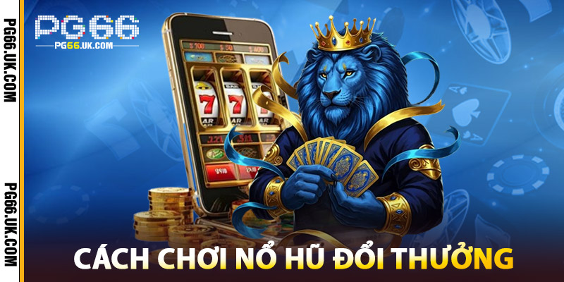 Cách Chơi Nổ Hũ Đổi Thưởng Tại PG66