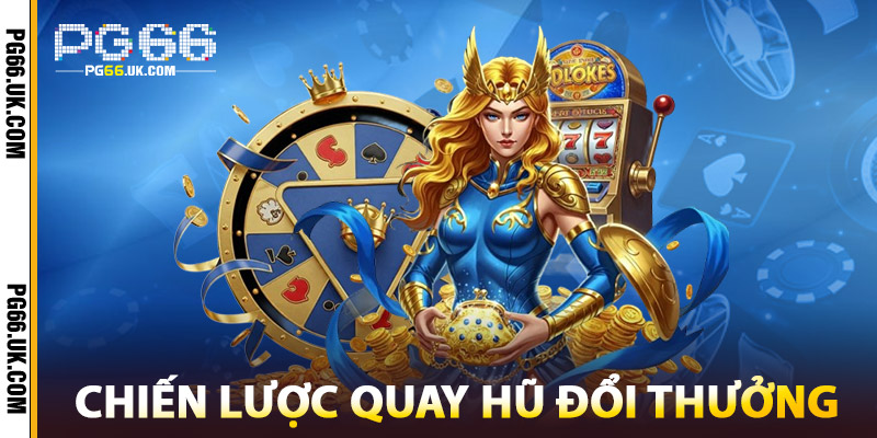 Chiến Lược Quay Hũ Đổi Thưởng