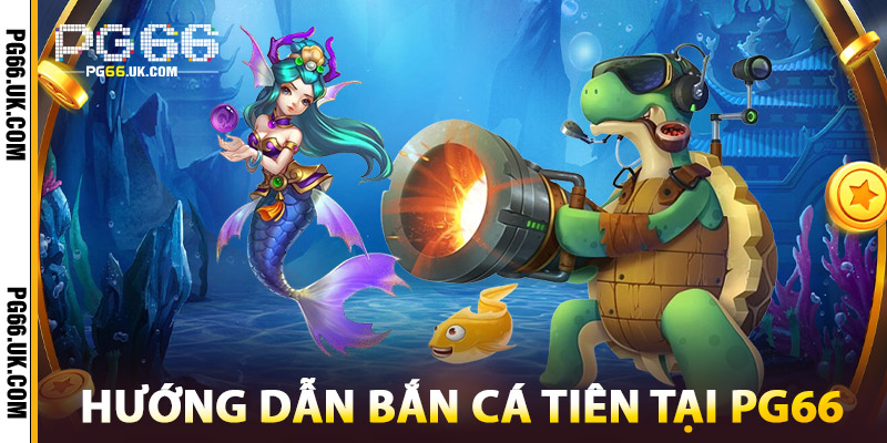 Hướng Dẫn Bắn Cá Tiên Tại PG66