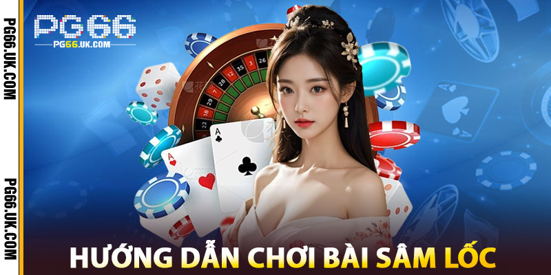 Hướng Dẫn Chơi Bài Sâm Lốc Tại PG66